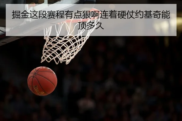 掘金这段赛程有点狠啊连着硬仗约基奇能顶多久