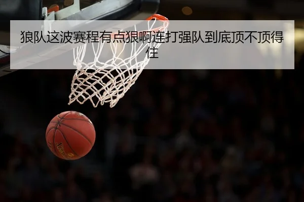 狼队这波赛程有点狠啊连打强队到底顶不顶得住