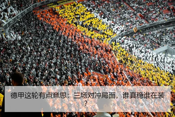 德甲这轮有点意思：三场对冲局面，谁真稳谁在装？